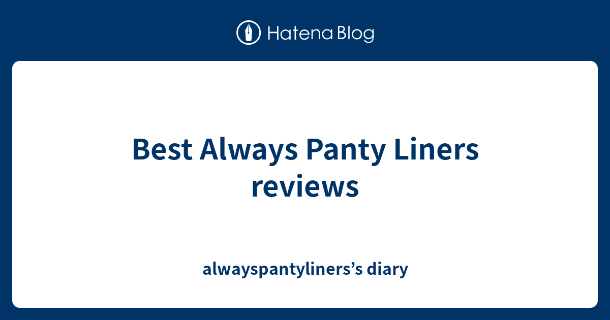 Best Always Panty Liners reviews alwayspantyliners’s diary