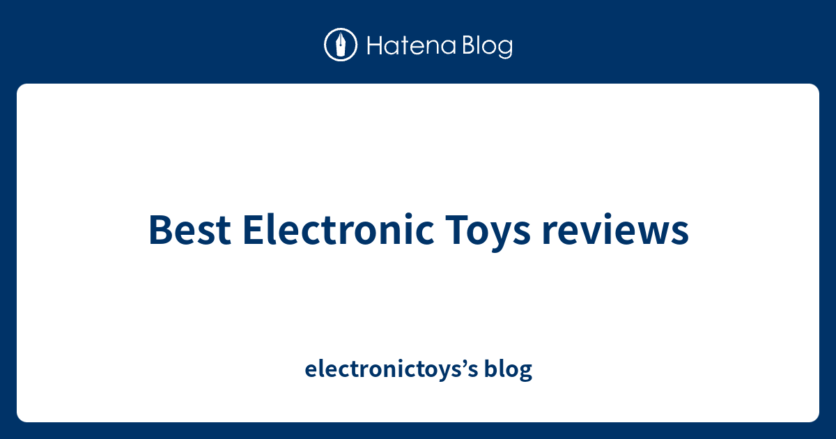 Best Electronic Toys reviews electronictoys’s blog