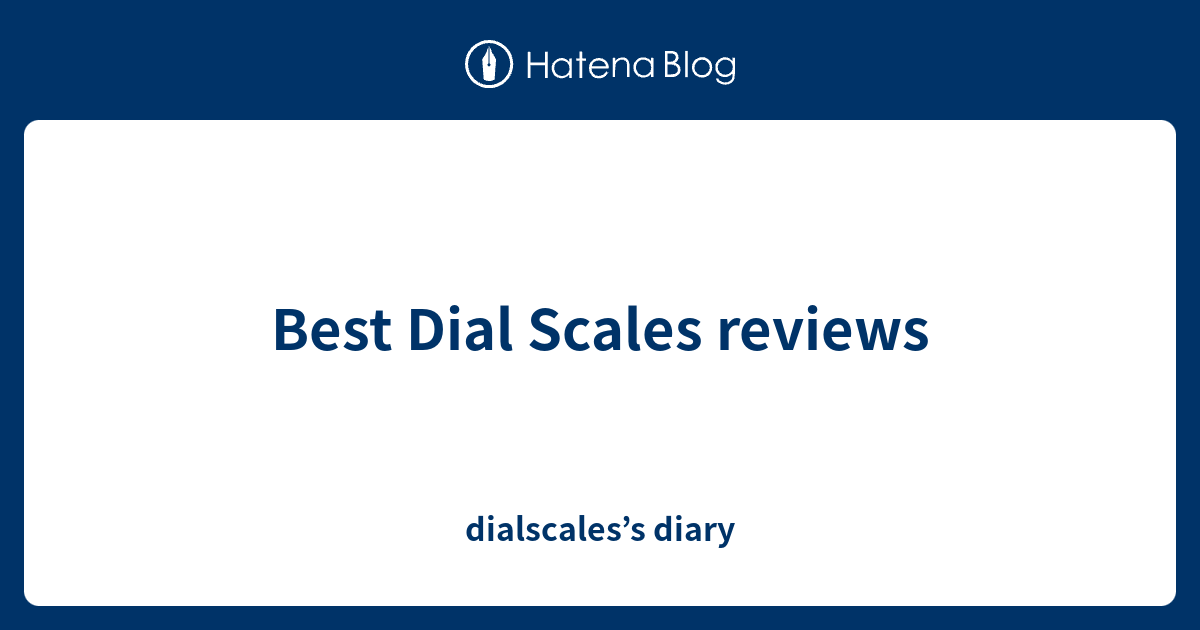 Best Dial Scales reviews - dialscales’s diary