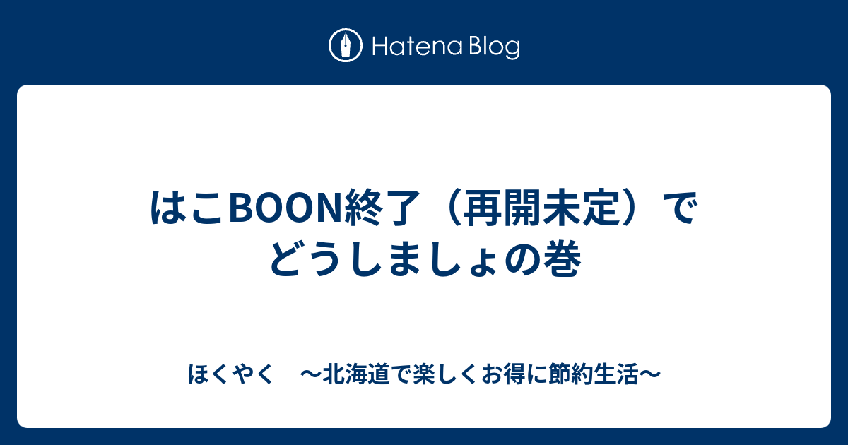はこboon終了 再開未定 でどうしましょの巻 ほくやく 北海道で楽しくお得に節約生活