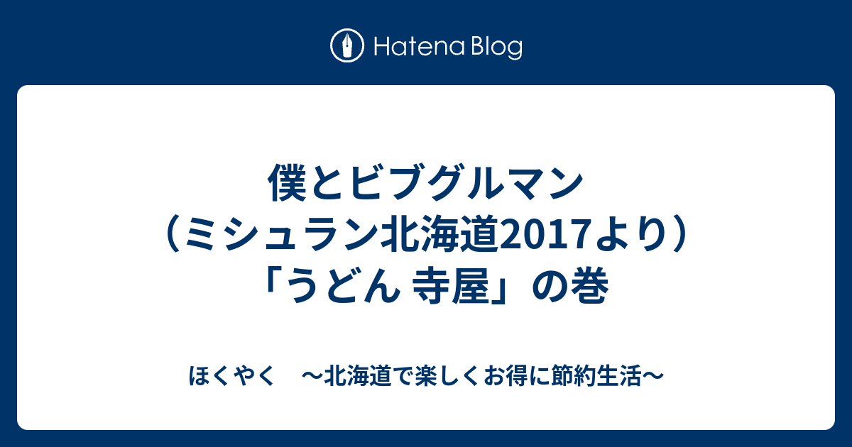 僕とビブグルマン ミシュラン北海道17より うどん 寺屋 の巻 ほくやく 北海道で楽しくお得に節約生活