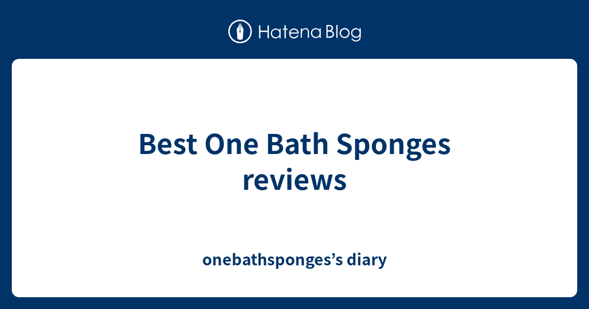 Best One Bath Sponges reviews onebathsponges’s diary