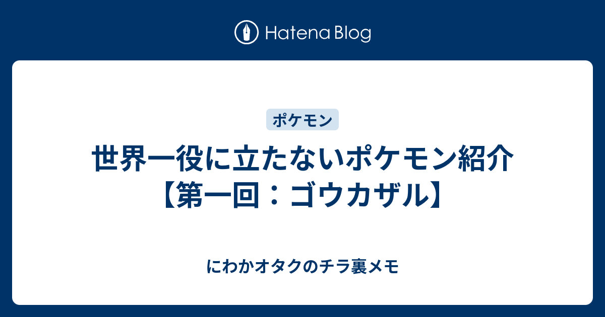 世界一役に立たないポケモン紹介 第一回 ゴウカザル にわかオタクのチラ裏メモ