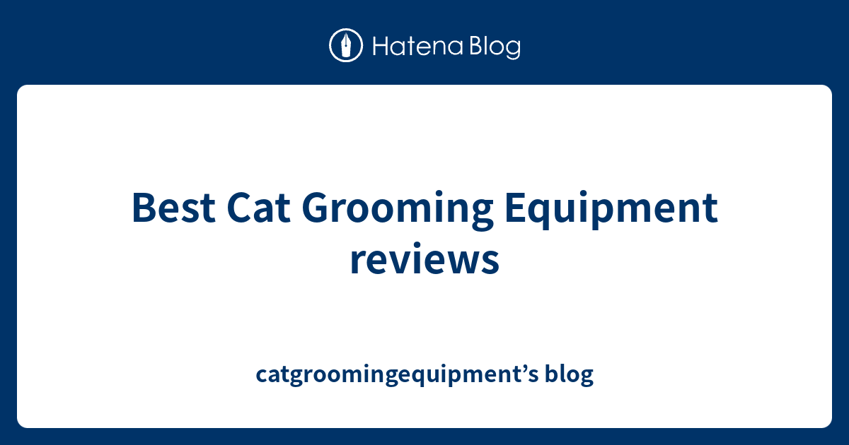 Best Cat Grooming Equipment reviews catgroomingequipment’s blog