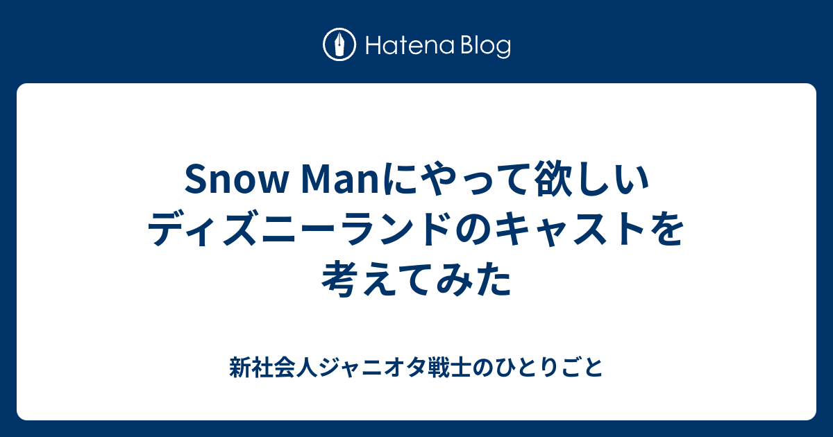 Snow Manにやって欲しいディズニーランドのキャストを考えてみた 新社会人ジャニオタ戦士のひとりごと