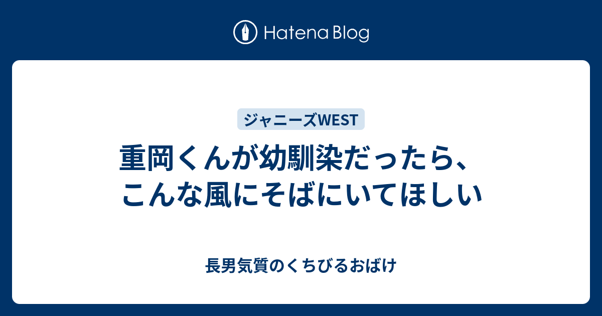 重岡くんが幼馴染だったら こんな風にそばにいてほしい 長男気質のくちびるおばけ