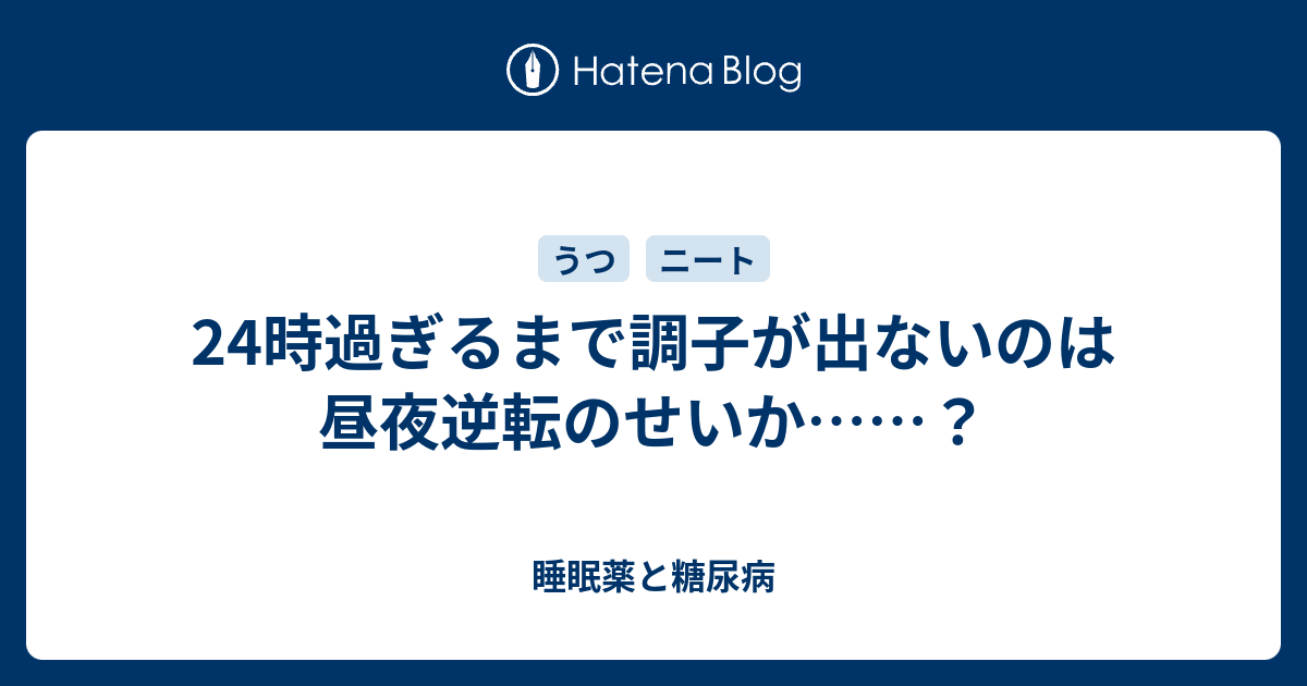 24時過ぎるまで調子が出ないのは昼夜逆転のせいか 睡眠薬と糖尿病