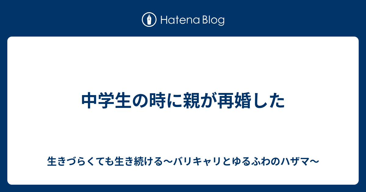 中学生の時に親が再婚した 生きづらくても生き続ける バリキャリとゆるふわのハザマ