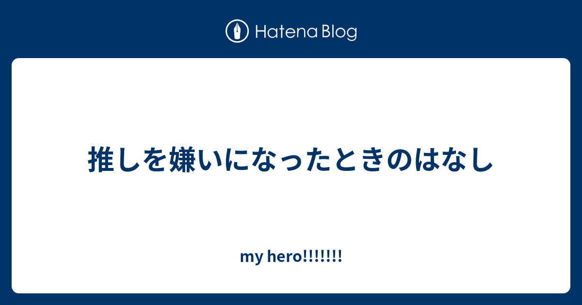推しを嫌いになったときのはなし My Hero