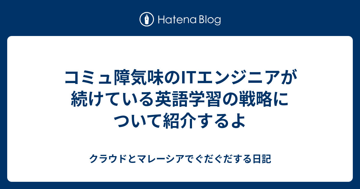 コミュ障気味のitエンジニアが続けている英語学習の戦略について紹介するよ クラウドとマレーシアでぐだぐだする日記