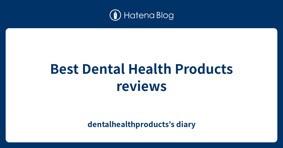 Best Dental Health Products reviews dentalhealthproducts’s diary