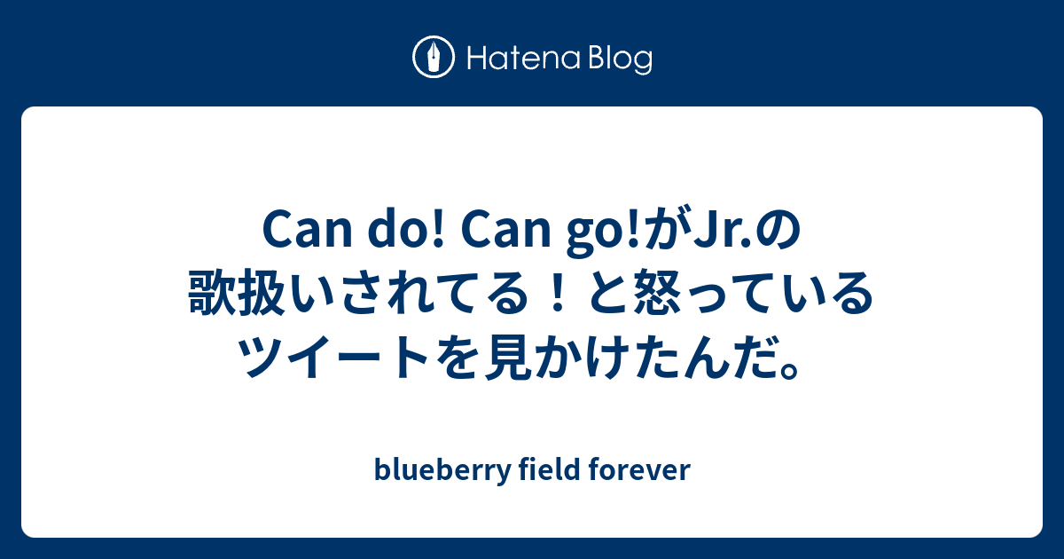 Can Do Can Go がjr の歌扱いされてる と怒っているツイートを見かけたんだ Blueberry Field Forever