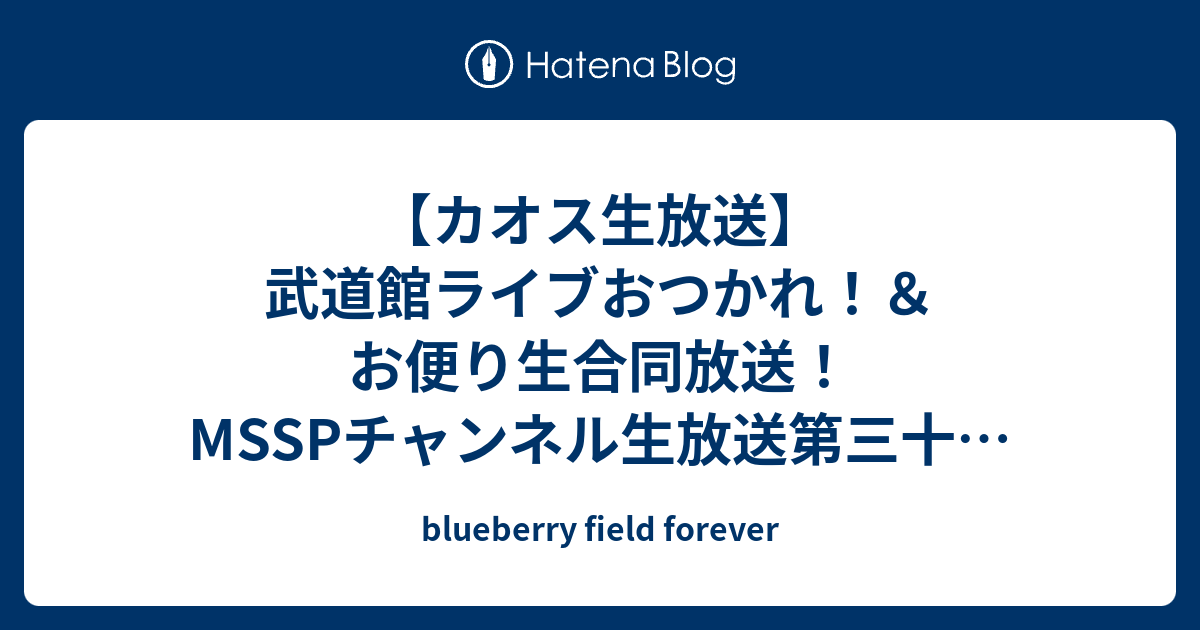 カオス生放送 武道館ライブおつかれ お便り生合同放送 Msspチャンネル生放送第三十三回 M S S Project Blueberry Field Forever