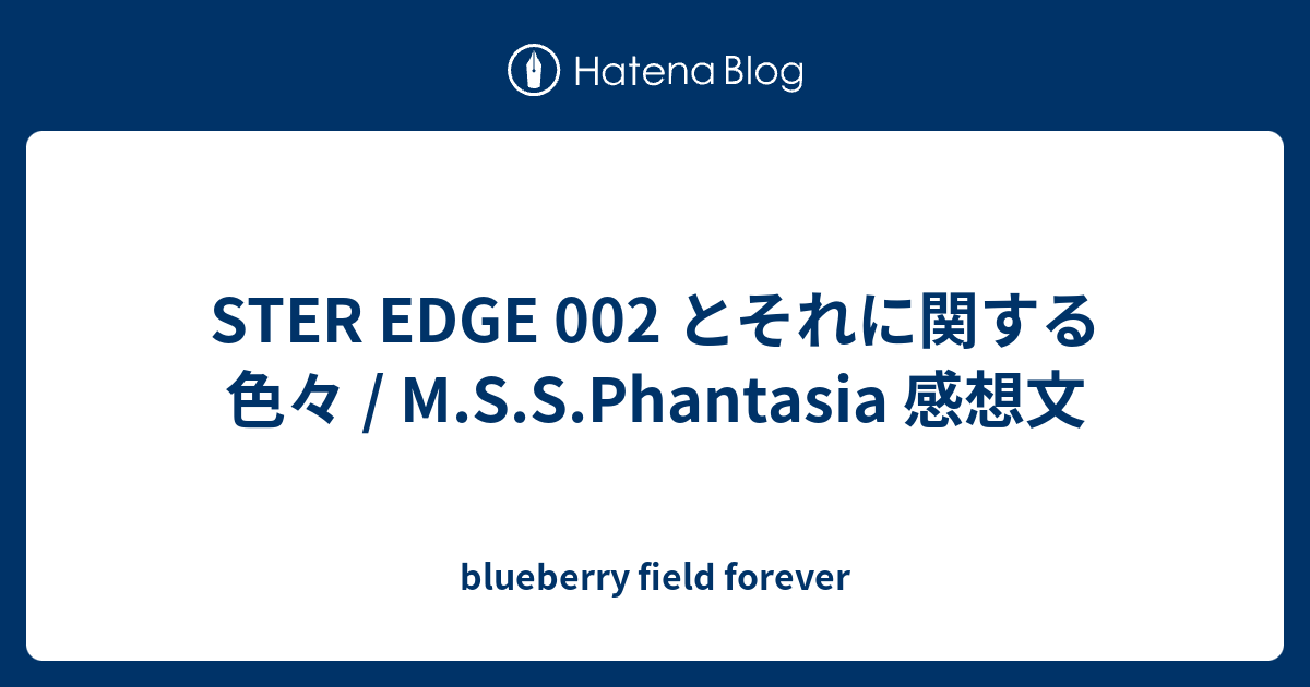 Ster Edge 002 とそれに関する色々 M S S Phantasia 感想文 Blueberry Field Forever