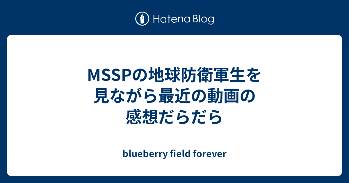 Msspの地球防衛軍生を見ながら最近の動画の感想だらだら Blueberry Field Forever