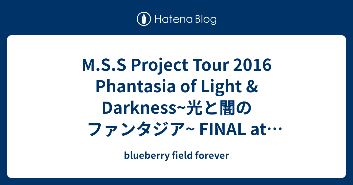 M S S Project Tour 16 Phantasia Of Light Darkness 光と闇のファンタジア Final At 日本武道館 日本武道館 Blueberry Field Forever