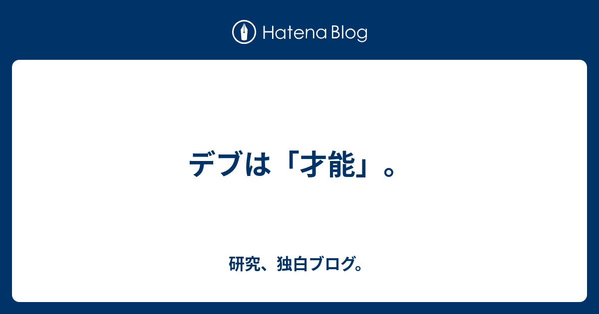 デブは 才能 研究 独白ブログ