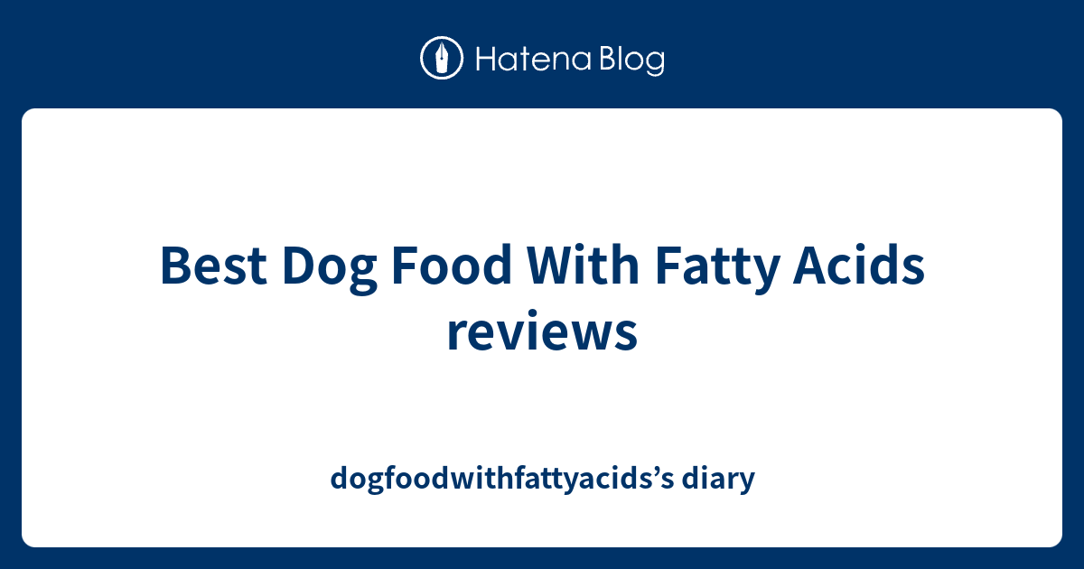 Best Dog Food With Fatty Acids reviews dogfoodwithfattyacids’s diary