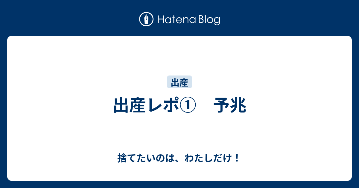出産レポ 予兆 捨てたいのは わたしだけ