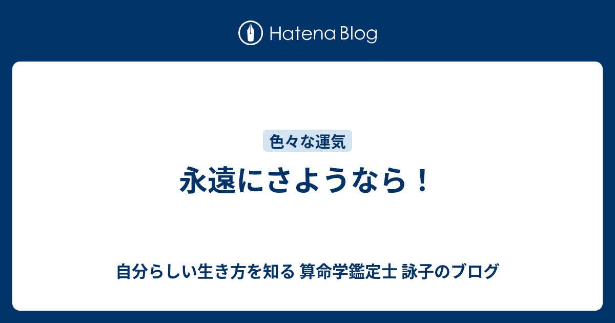 永遠にさようなら 自分らしい生き方を知る 算命学鑑定士 詠子のブログ