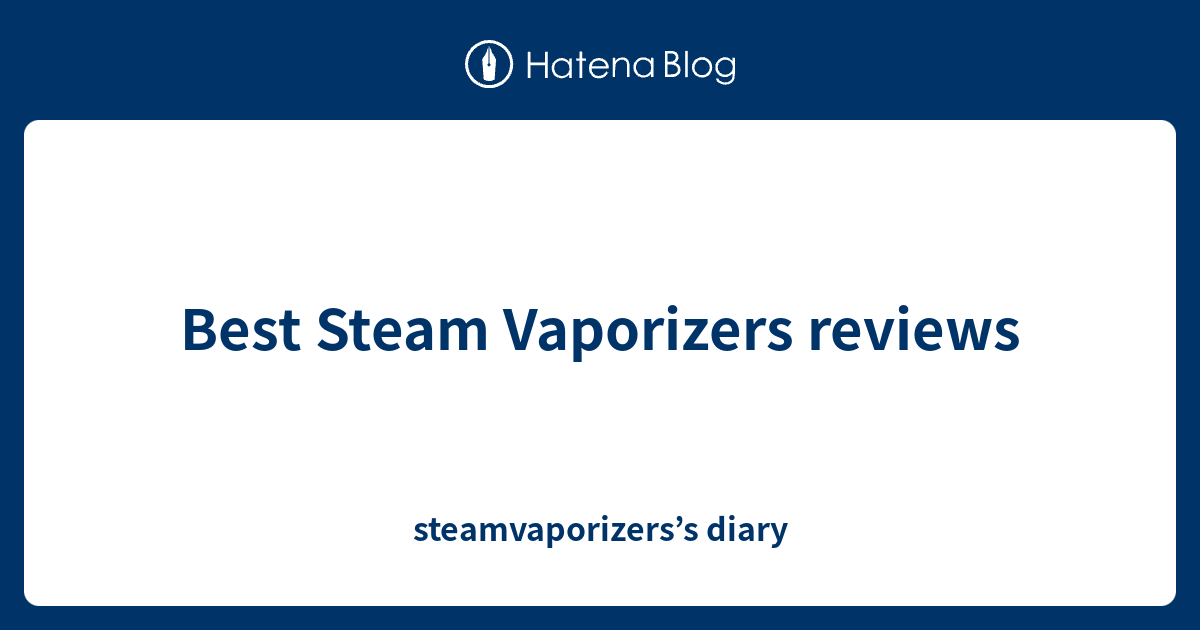 Best Steam Vaporizers reviews steamvaporizers’s diary