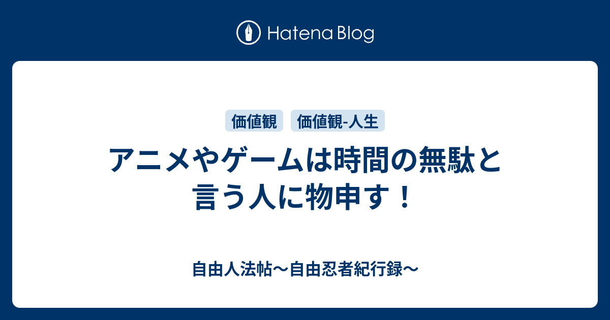 アニメやゲームは時間の無駄と言う人に物申す 自由人法帖 自由忍者紀行録