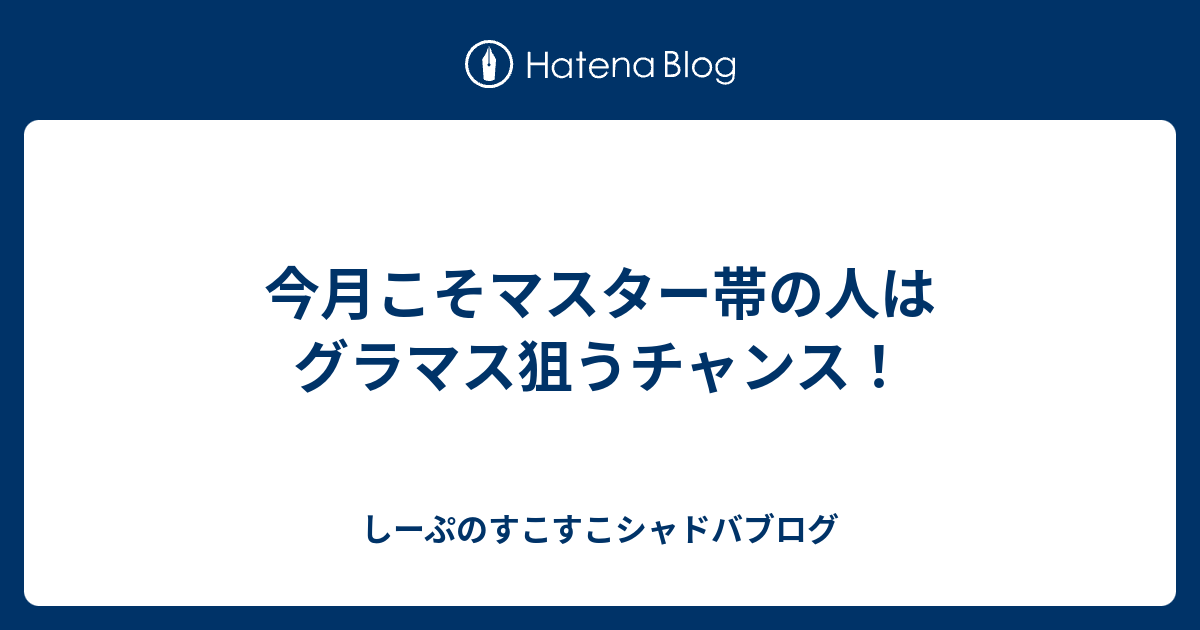 今月こそマスター帯の人はグラマス狙うチャンス しーぷのすこすこシャドバブログ