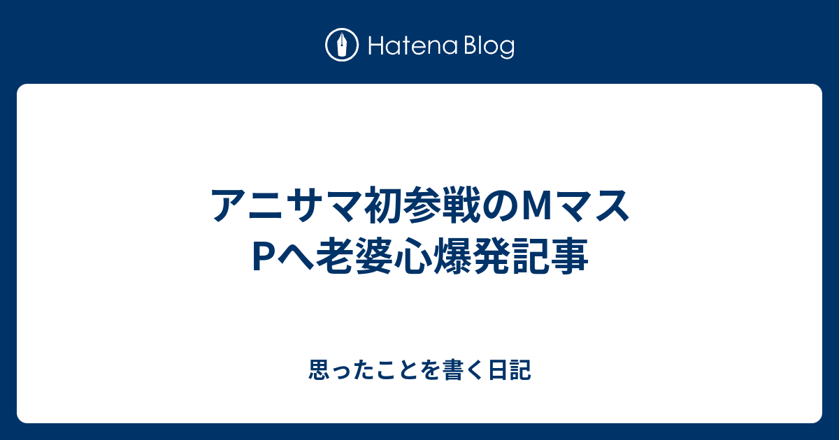 アニサマ初参戦のmマスpへ老婆心爆発記事 思ったことを書く日記