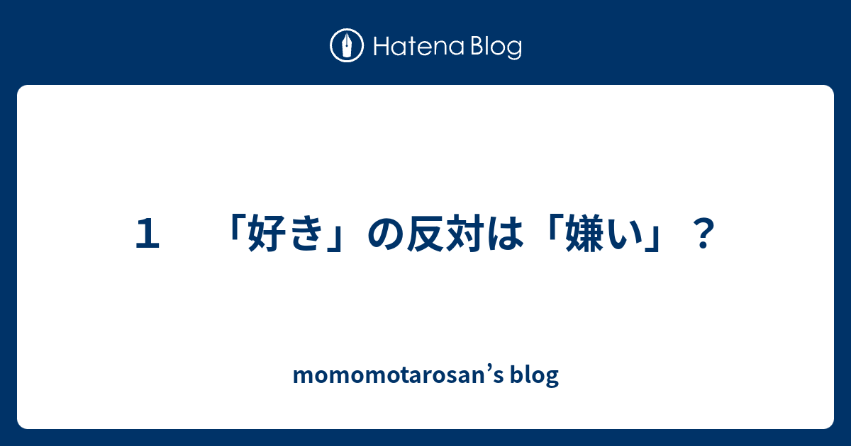 １ 好き の反対は 嫌い Momomotarosan S Blog