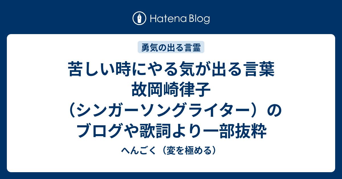 苦しい時にやる気が出る言葉 故岡崎律子 シンガーソングライター のブログや歌詞より一部抜粋 へんごく 変を極める