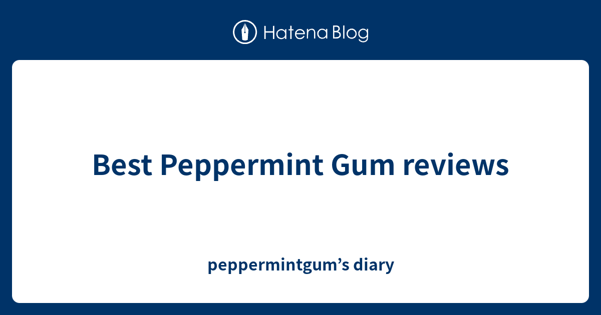Best Peppermint Gum reviews peppermintgum’s diary