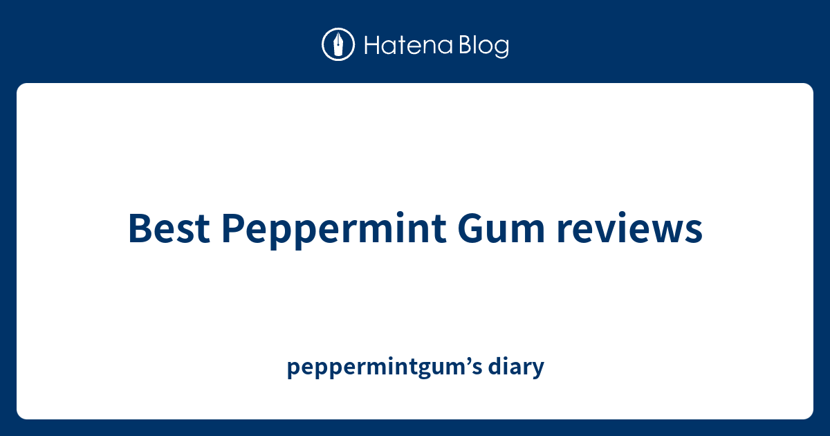 Best Peppermint Gum Reviews - Peppermintgum’s Diary