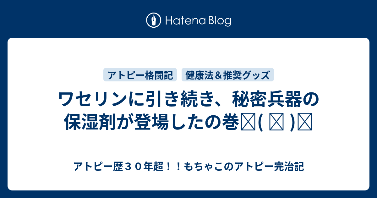 ワセリンに引き続き 秘密兵器の保湿剤が登場したの巻٩ ᐛ و アトピー歴３０年超 もちゃこのアトピー完治記