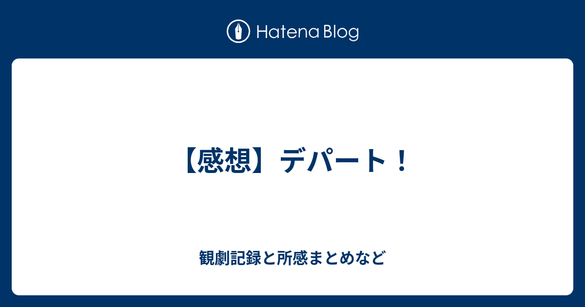 感想 デパート 観劇記録と所感まとめなど