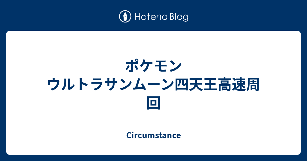 ポケモン ウルトラサンムーン四天王高速周回 Circumstance