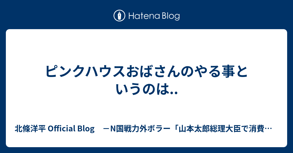 ピンクハウスおばさんのやる事というのは 北條洋平 Official Blog N国戦力外ボラー 山本太郎総理大臣で消費税廃止へ ーn国党中心となり連立政権で山本内閣発足により一内閣一仕事 消費税廃止 を至上命題に総辞職or解散ー 長きをもって貴しとせず内閣