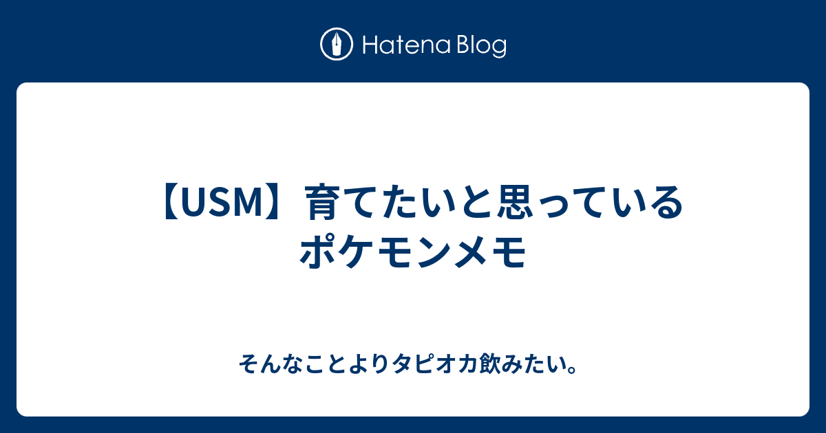 Usm 育てたいと思っているポケモンメモ そんなことよりタピオカ飲みたい