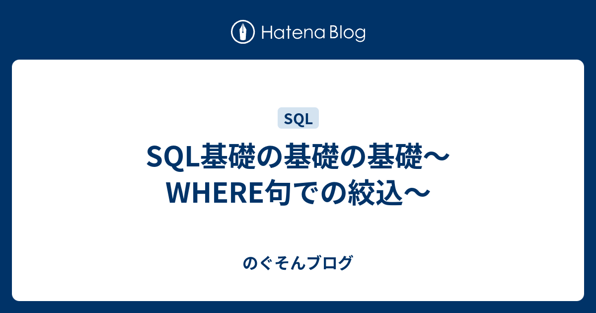 Sql基礎の基礎の基礎 Where句での絞込 のぐそんブログ