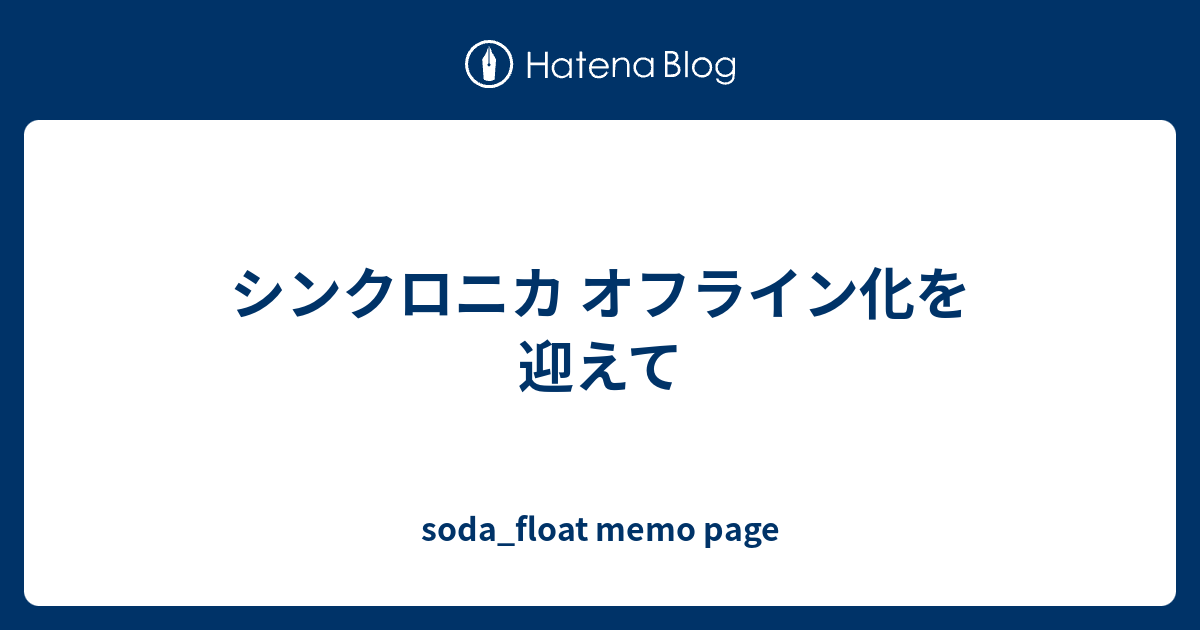 シンクロニカ オフライン化を迎えて Soda Float Memo Page