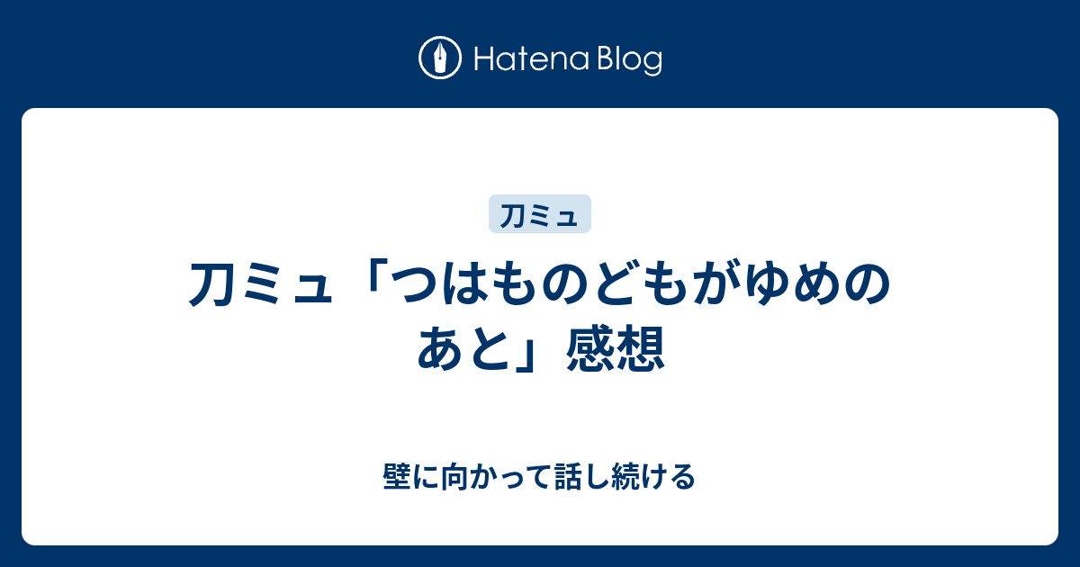 刀ミュ つはものどもがゆめのあと 感想 壁に向かって話し続ける