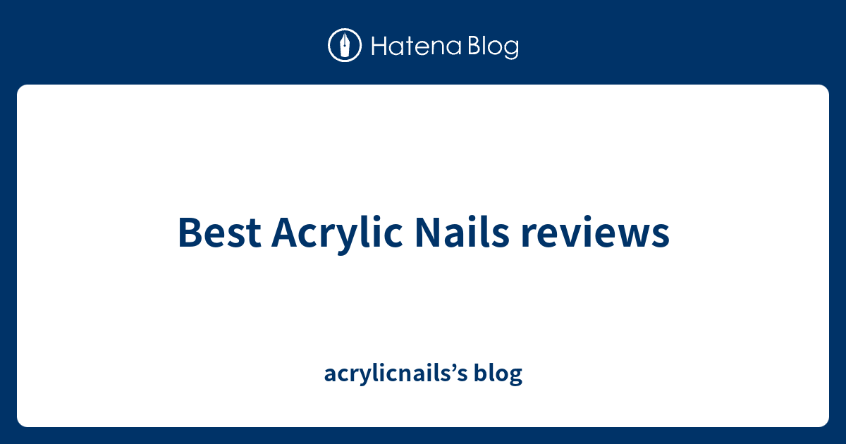 Best Acrylic Nails reviews acrylicnails’s blog