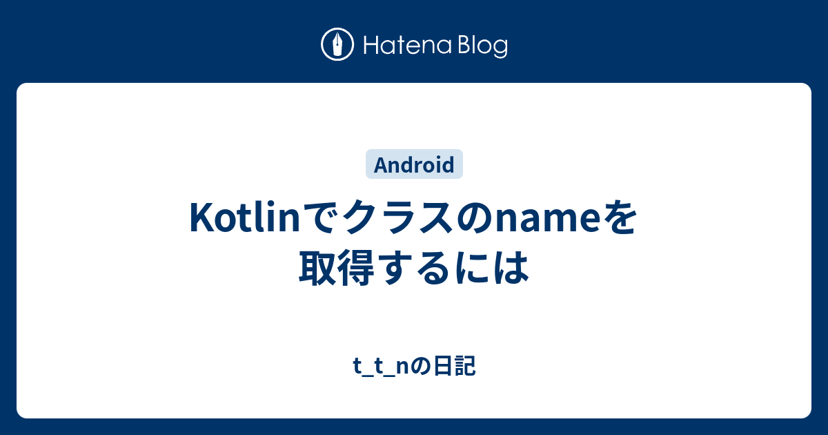 Kotlinでクラスのnameを取得するには T T Nの日記