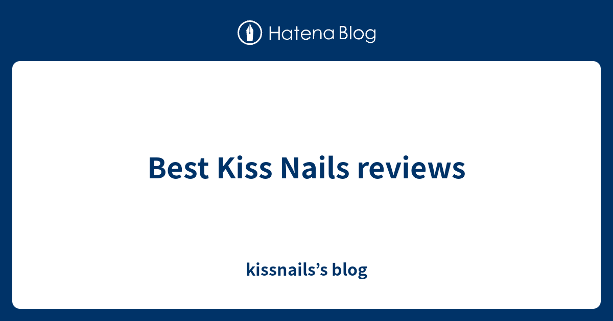 Best Kiss Nails reviews kissnails’s blog