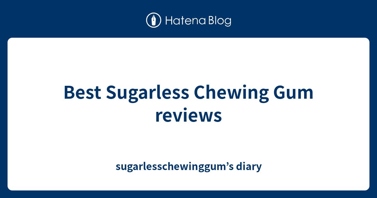 Best Sugarless Chewing Gum reviews - sugarlesschewinggum’s diary