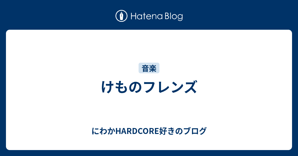 けものフレンズ にわかhardcore好きのブログ