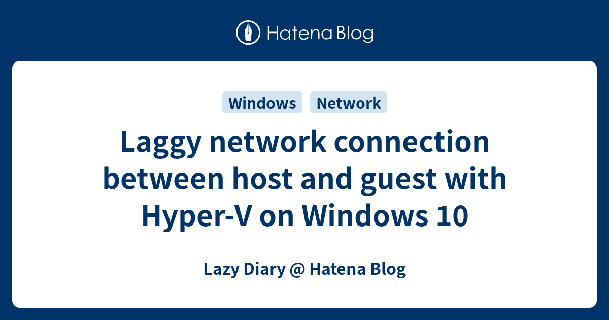 Laggy Network Connection Between Host And Guest With Hyper V On Windows 10 Lazy Diary Hatena 
