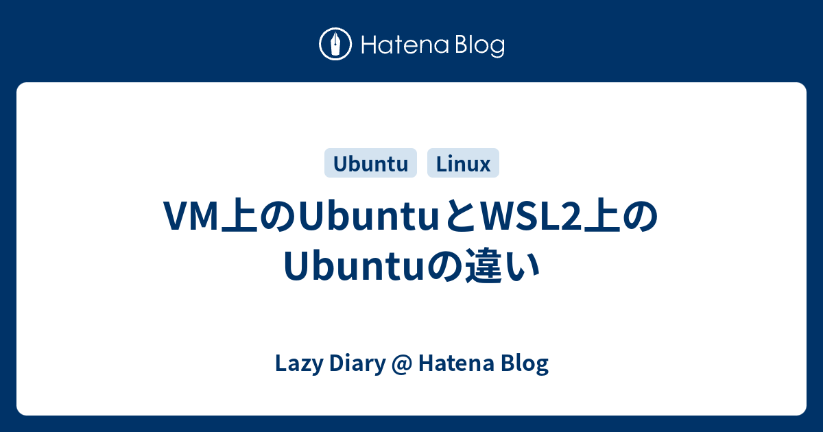 Vm上のubuntuとwsl2上のubuntuの違い Lazy Diary Hatena Blog 0601