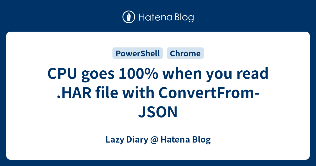 cpu-goes-100-when-you-read-har-file-with-convertfrom-json-lazy-diary-hatena-blog