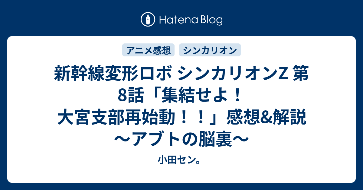 新幹線変形ロボ シンカリオンz 第8話 集結せよ 大宮支部再始動 感想 解説 アブトの脳裏 小田セン