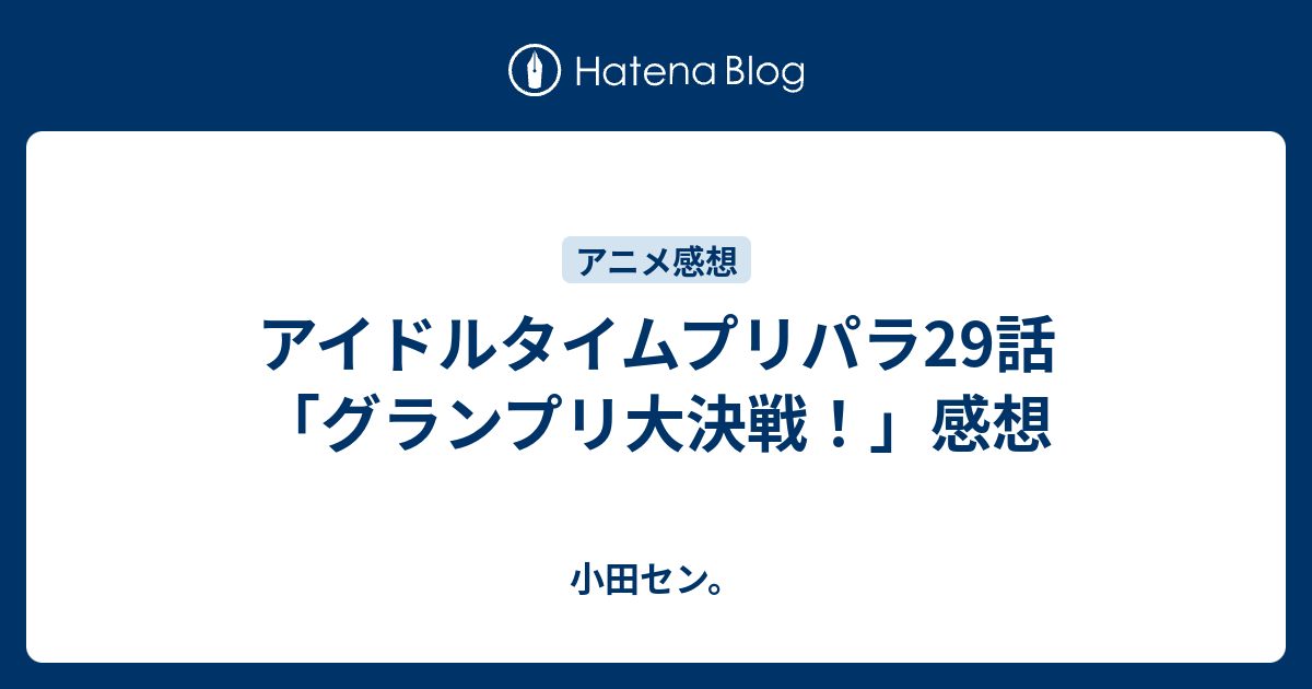 アイドルタイムプリパラ29話 グランプリ大決戦 感想 小田セン